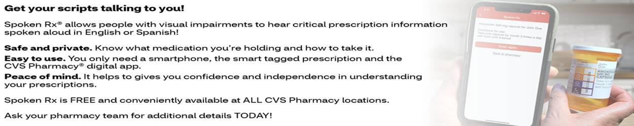 Get your scripts talking to you! Spoken Rx® allows people with visual impairments to hear critical prescription information spoken aloud in English or Spanish! Spoken Rx is FREE and conveniently available at ALL CVS Pharmacy locations.